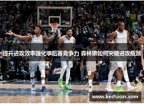 提升进攻效率强化季后赛竞争力 森林狼如何突破进攻瓶颈