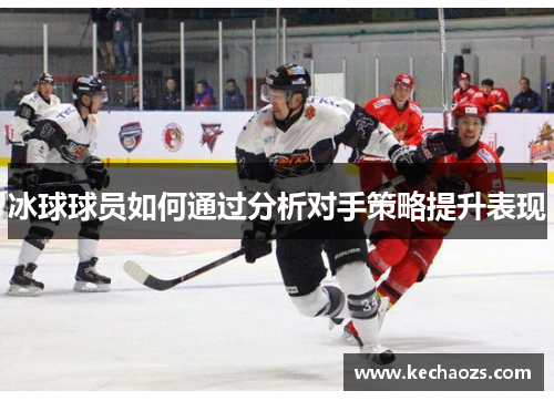 冰球球员如何通过分析对手策略提升表现